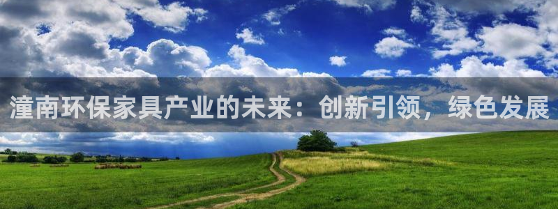 杏宇平台登录检测：潼南环保家具产业的未来：创新引领，绿色发展