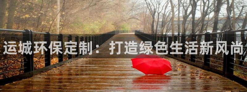 杏宇平台注册入口：运城环保定制：打造绿色生活新风尚