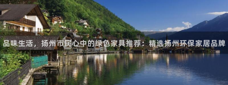 杏宇平台登录检测：品味生活，扬州市民心中的绿色家具推荐：精选