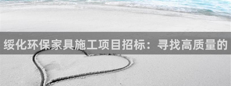 杏宇平台登录网站：绥化环保家具施工项目招标：寻找高质量的