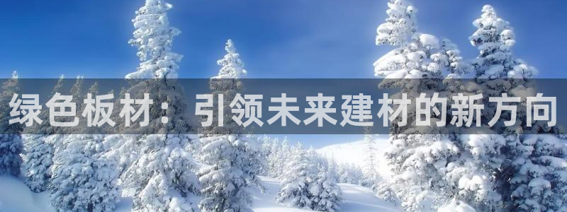 杏宇平台怎么注册：绿色板材：引领未来建材的新方向