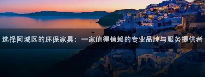 杏宇登陆网站：选择阿城区的环保家具：一家值得信赖的专业品牌与