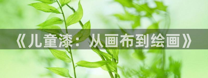 杏宇平台官网登录：《儿童漆：从画布到绘画》