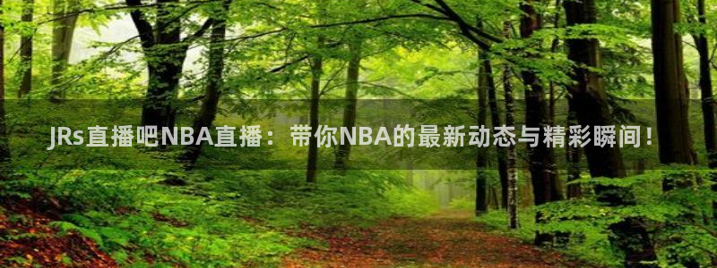 看球吧jrs低调直播：JRs直播吧NBA直播：带你NBA的最新动态与精彩瞬间！