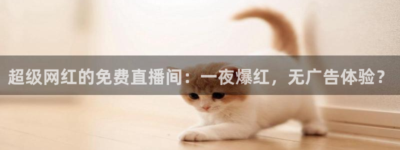 看球吧下载：超级网红的免费直播间：一夜爆红，无广告体验？