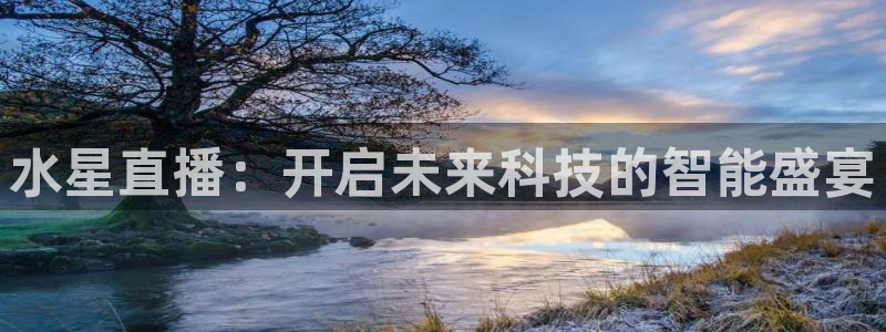 看球吧体育直播app：水星直播：开启未来科技的智能盛宴
