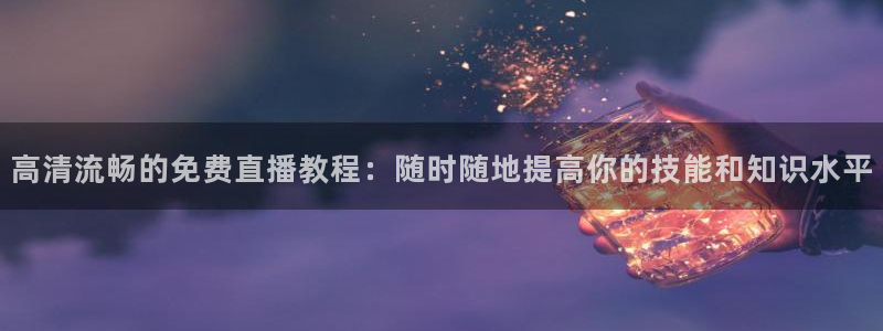 看球吧直播官网：高清流畅的免费直播教程：随时随地提高你的技能和知识水平