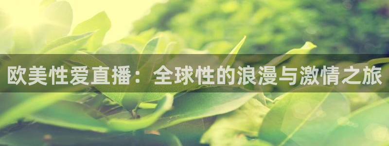 看球吧nba直播吧在线直播：欧美性爱直播：全球性的浪漫与激情之旅