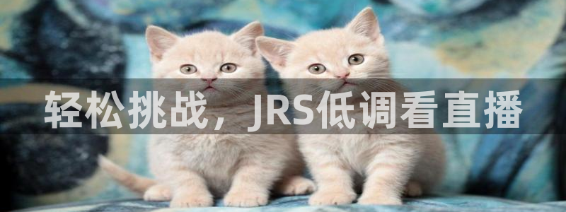 直播看球吧：轻松挑战，JRS低调看直播