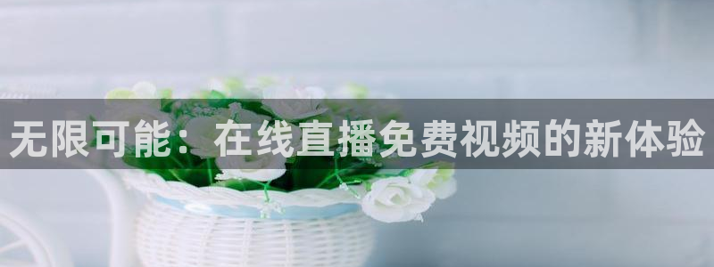 爱看球吧jrs直播：无限可能：在线直播免费视频的新体验