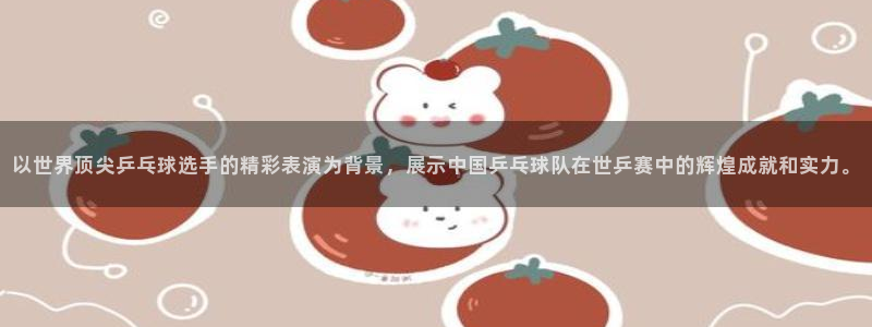 cba直播看球吧：以世界顶尖乒乓球选手的精彩表演为背景，展示中国乒乓球队在世乒赛中的辉煌成就和实力。