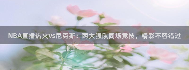 看球吧：NBA直播热火vs尼克斯：两大强队同场竞技，精彩不容错过